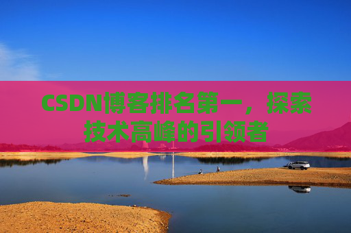 CSDN博客排名第一，探索技术高峰的引领者